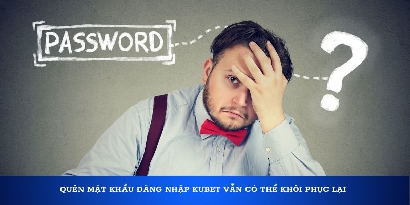 Quên mật khẩu đăng nhập Kubet sẽ được khôi phục nếu thực hiện đúng